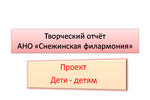 Творческий отчёт АНО "Снежинской филармонии" о деятельности за период с марта – декабрь 2016 года по проекту "Дети - детям"