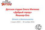 Отчёт о деятельности за 2016 год Студии Олега Митяева "Добрый город" (г. Йошкар-Ола)